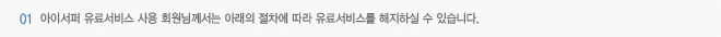 1. 아이서퍼 유료서비스 사용 회원님께서는 아래의 절차에 따라 유료서비스를 해지하실 수 있습니다.