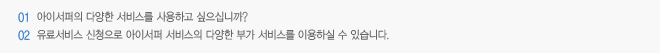 1. 아이서퍼의 다양한 서비스를 사용하고 싶으십니까? 2. 유료서비스 신청으로 아이서퍼 서비스의 다양한 부가 서비스를 이용하실 수 있습니다.